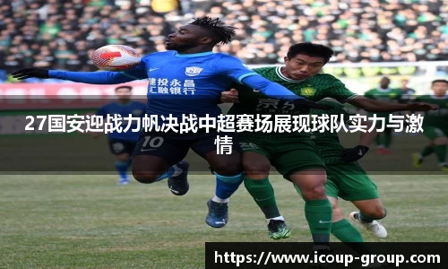 27国安迎战力帆决战中超赛场展现球队实力与激情