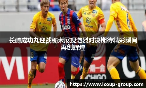 长崎成功丸迎战枥木展现激烈对决期待精彩瞬间再创辉煌
