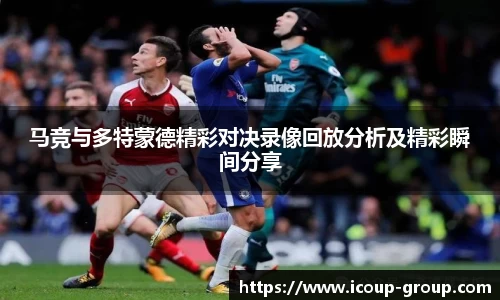 马竞与多特蒙德精彩对决录像回放分析及精彩瞬间分享