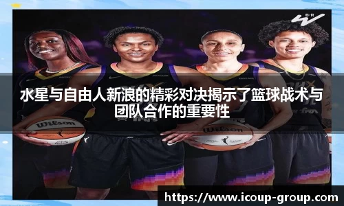 水星与自由人新浪的精彩对决揭示了篮球战术与团队合作的重要性
