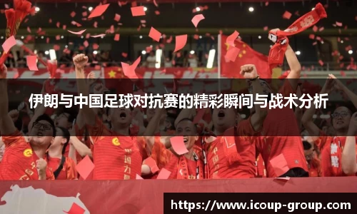 伊朗与中国足球对抗赛的精彩瞬间与战术分析