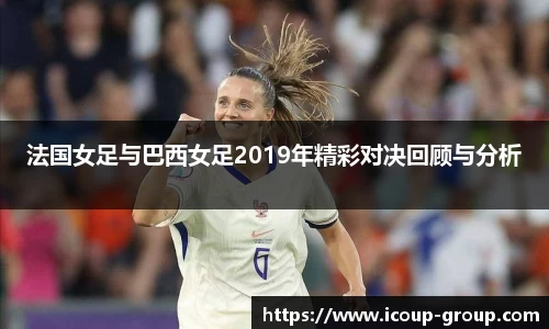 法国女足与巴西女足2019年精彩对决回顾与分析
