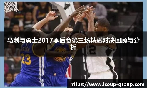 马刺与勇士2017季后赛第三场精彩对决回顾与分析