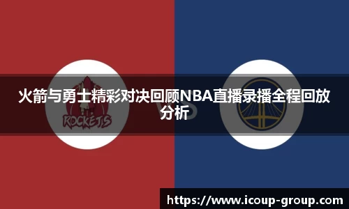 火箭与勇士精彩对决回顾NBA直播录播全程回放分析