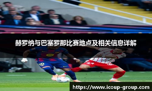 赫罗纳与巴塞罗那比赛地点及相关信息详解