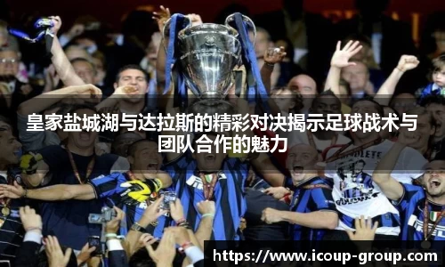 皇家盐城湖与达拉斯的精彩对决揭示足球战术与团队合作的魅力